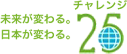 未来が変わる。日本が変わる。チャレンジ25